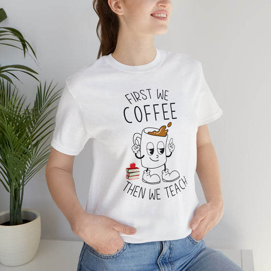 First We Coffee Then We Teach T-Shirt