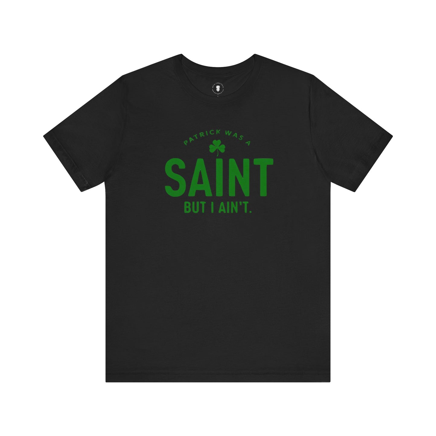 Patrick Was A Saint, But I Ain't St. Patrick's Day Irish Pride T-Shirt