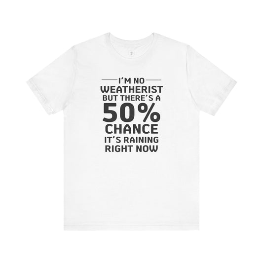 I'm No Weatherist But There's A 50% Chance It's Raining Right Now T-Shirt