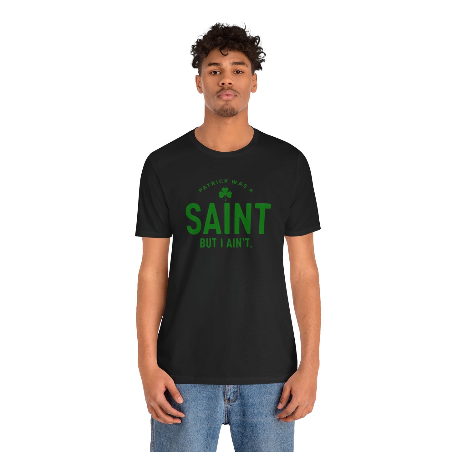 Patrick Was A Saint, But I Ain't St. Patrick's Day Irish Pride T-Shirt