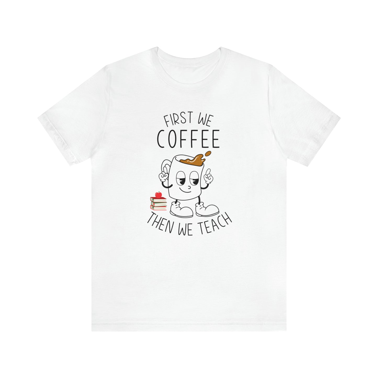 First We Coffee Then We Teach T-Shirt