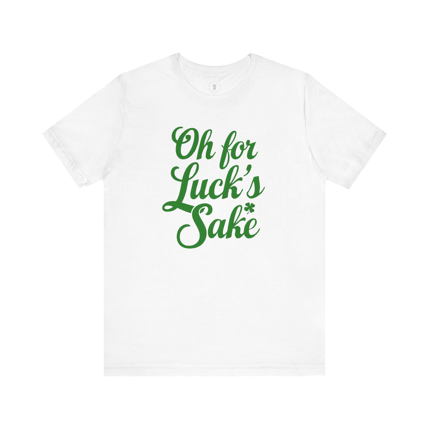 For Luck's Sake Funny St. Patrick's Day Irish T-Shirt