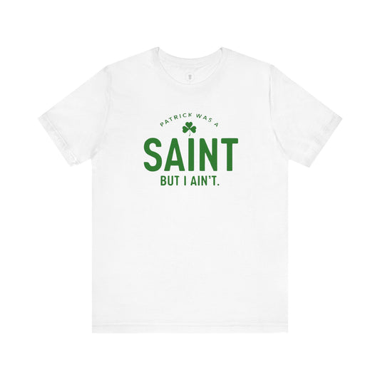 Patrick Was A Saint, But I Ain't St. Patrick's Day Irish Pride T-Shirt