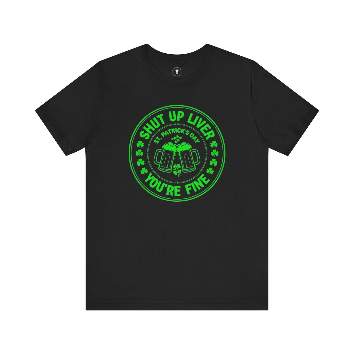 Shut Up Liver You're Fine St. Patrick's Day T-Shirt