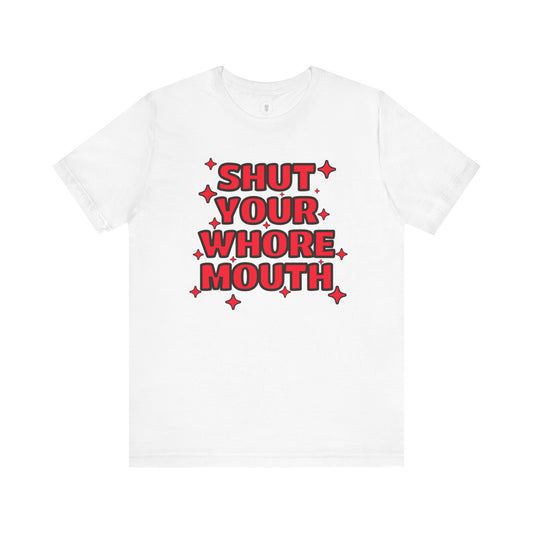 Shut Your Whore Mouth Sarcasm T-Shirt