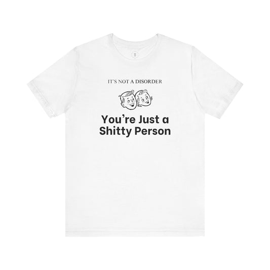 It's Not a Disorder You're Just a Shitty Person T-Shirt