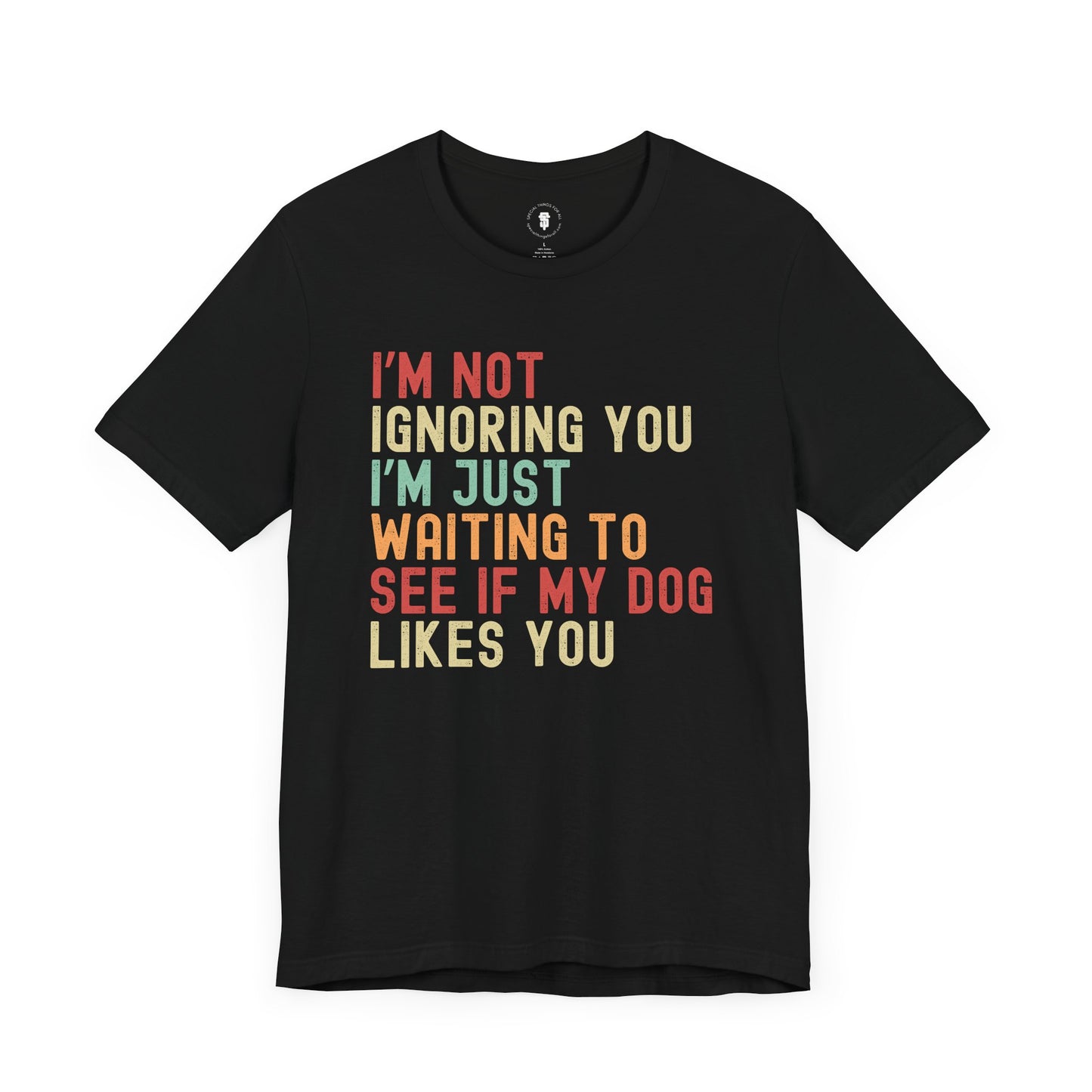 I'm Not Ignoring You I'm Just Waiting To See If My Dog Likes You, Dog Lover's Sarcastic Funny Smartass, Fun Pet Apparel, Dog Lover Gift