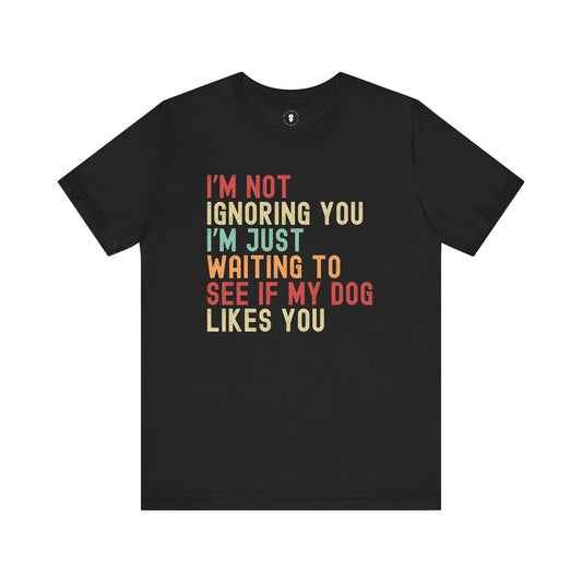 I'm Not Ignoring You I'm Just Waiting To See If My Dog Likes You, Dog Lover's Sarcastic Funny Smartass, Fun Pet Apparel, Dog Lover Gift